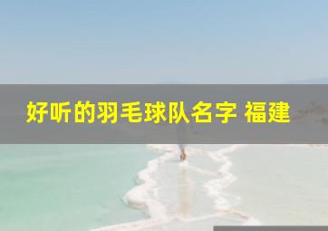 好听的羽毛球队名字 福建